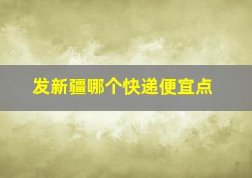 发新疆哪个快递便宜点