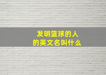 发明篮球的人的英文名叫什么