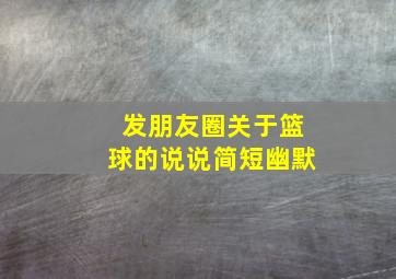 发朋友圈关于篮球的说说简短幽默