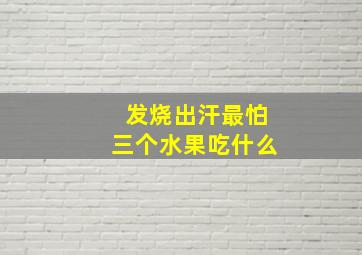 发烧出汗最怕三个水果吃什么