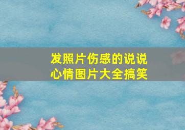 发照片伤感的说说心情图片大全搞笑