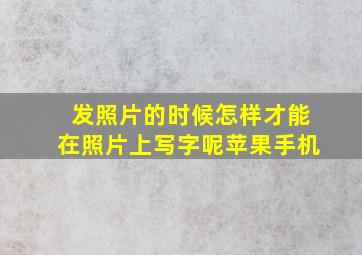 发照片的时候怎样才能在照片上写字呢苹果手机