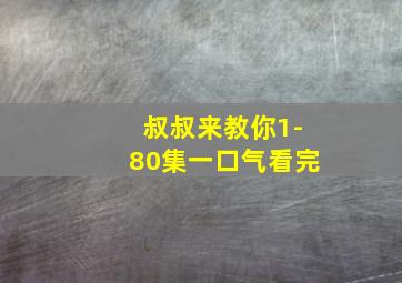 叔叔来教你1-80集一口气看完