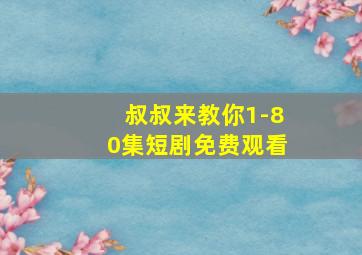 叔叔来教你1-80集短剧免费观看