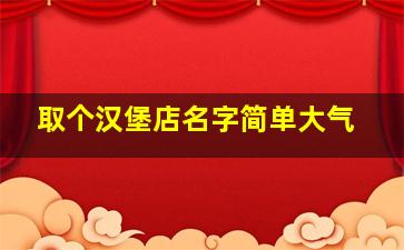 取个汉堡店名字简单大气