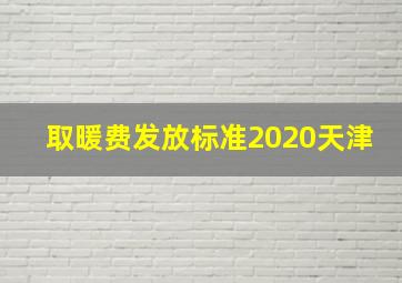 取暖费发放标准2020天津