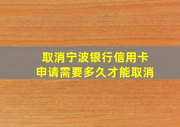 取消宁波银行信用卡申请需要多久才能取消