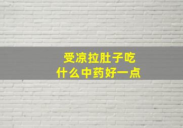 受凉拉肚子吃什么中药好一点