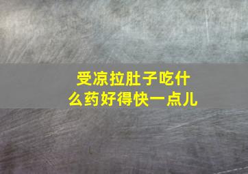 受凉拉肚子吃什么药好得快一点儿