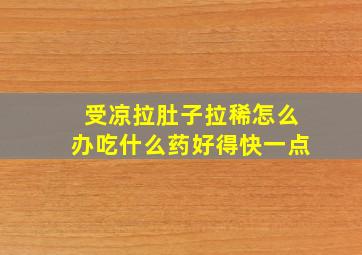 受凉拉肚子拉稀怎么办吃什么药好得快一点