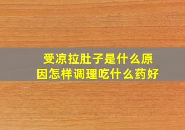 受凉拉肚子是什么原因怎样调理吃什么药好