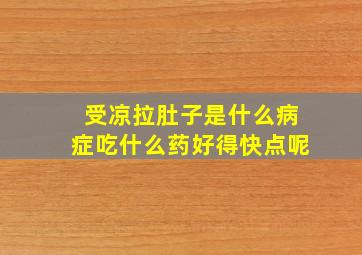 受凉拉肚子是什么病症吃什么药好得快点呢