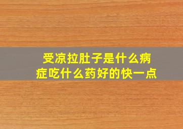 受凉拉肚子是什么病症吃什么药好的快一点