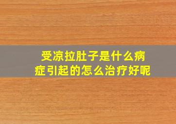 受凉拉肚子是什么病症引起的怎么治疗好呢