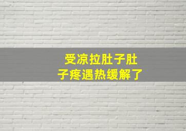 受凉拉肚子肚子疼遇热缓解了