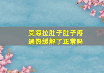 受凉拉肚子肚子疼遇热缓解了正常吗