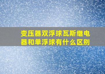 变压器双浮球瓦斯继电器和单浮球有什么区别