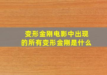 变形金刚电影中出现的所有变形金刚是什么