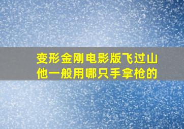 变形金刚电影版飞过山他一般用哪只手拿枪的