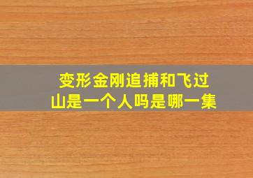 变形金刚追捕和飞过山是一个人吗是哪一集