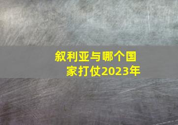 叙利亚与哪个国家打仗2023年