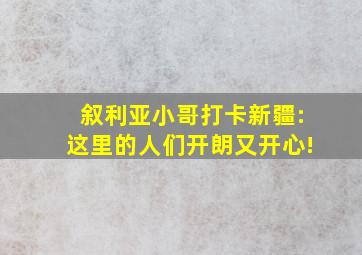 叙利亚小哥打卡新疆:这里的人们开朗又开心!