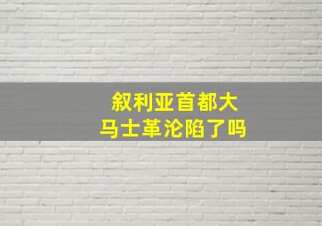 叙利亚首都大马士革沦陷了吗