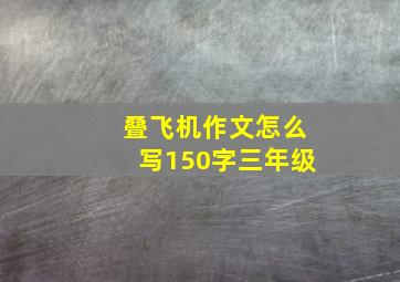 叠飞机作文怎么写150字三年级