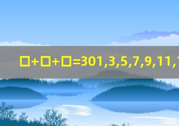 口+口+口=301,3,5,7,9,11,13,15