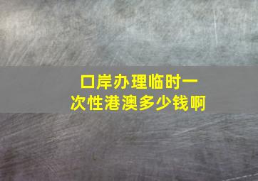 口岸办理临时一次性港澳多少钱啊