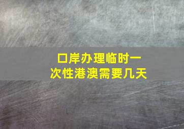 口岸办理临时一次性港澳需要几天