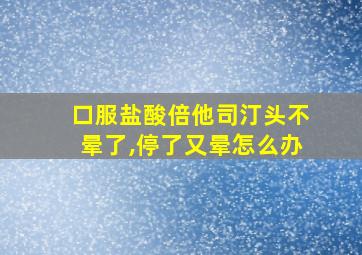 口服盐酸倍他司汀头不晕了,停了又晕怎么办