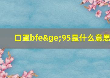 口罩bfe≥95是什么意思