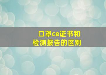 口罩ce证书和检测报告的区别