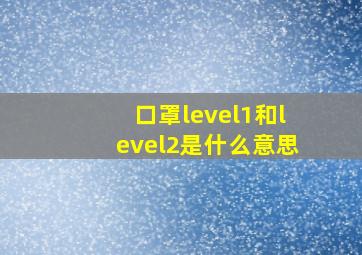 口罩level1和level2是什么意思