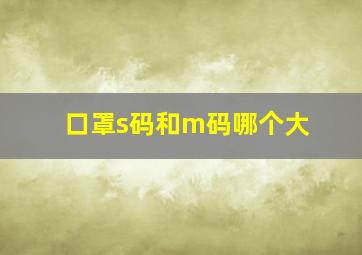 口罩s码和m码哪个大