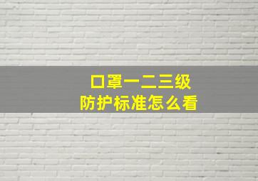 口罩一二三级防护标准怎么看