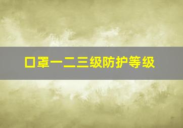 口罩一二三级防护等级