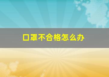 口罩不合格怎么办