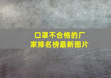 口罩不合格的厂家排名榜最新图片