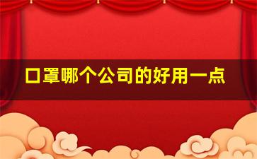 口罩哪个公司的好用一点