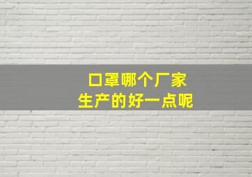 口罩哪个厂家生产的好一点呢