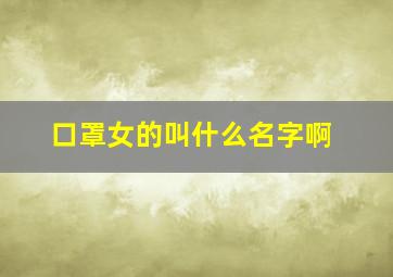 口罩女的叫什么名字啊