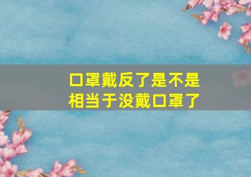 口罩戴反了是不是相当于没戴口罩了