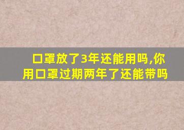 口罩放了3年还能用吗,你用口罩过期两年了还能带吗