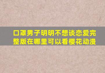 口罩男子明明不想谈恋爱完整版在哪里可以看樱花动漫