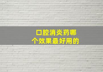 口腔消炎药哪个效果最好用的