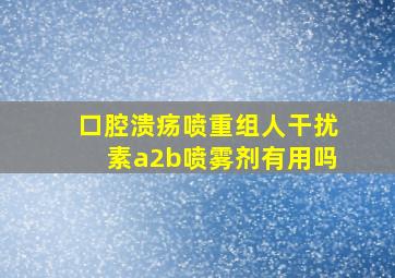 口腔溃疡喷重组人干扰素a2b喷雾剂有用吗