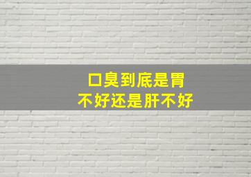 口臭到底是胃不好还是肝不好