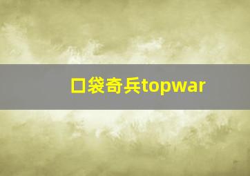 口袋奇兵topwar